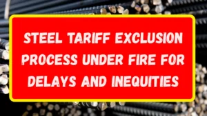 Steel Tariff Exclusion Process Under Fire for Delays and Inequities